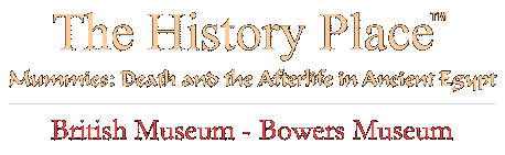 The History Place - Mummies: Death and the Afterlife in Ancient Egypt - British Museum; Bowers Museum