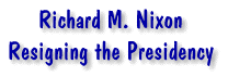 Richard M. Nixon - Resigning the Presidency